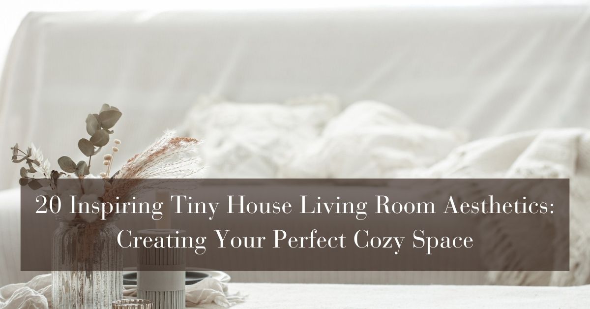 20 Inspiring Tiny House Living Room Aesthetics Creating Your Perfect Cozy Space